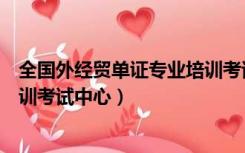 全国外经贸单证专业培训考试证书（全国外经贸单证专业培训考试中心）