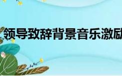 领导致辞背景音乐激励（领导致辞背景音乐）