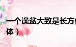 一个澡盆大致是长方体（一个澡盆大致是长方体）