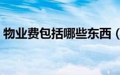 物业费包括哪些东西（物业费包括哪些内容）