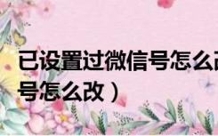 已设置过微信号怎么改第三次（已设置过微信号怎么改）