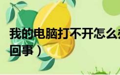 我的电脑打不开怎么办（我的电脑打不开怎么回事）