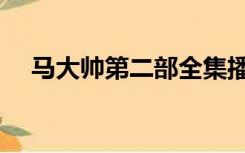 马大帅第二部全集播放（马大帅第二部）