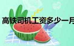高铁司机工资多少一月（高铁司机工资多少）