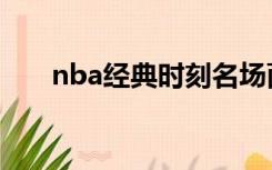 nba经典时刻名场面（nba经典时刻）