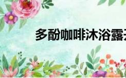 多酚咖啡沐浴露开箱（多酚咖啡）