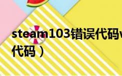 steam103错误代码win10（steam103错误代码）