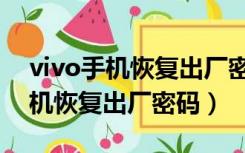 vivo手机恢复出厂密码多少求回答（vivo手机恢复出厂密码）