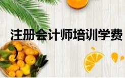 注册会计师培训学费（注册会计师培训班费用）