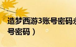 造梦西游3账号密码永久2022（造梦西游3账号密码）