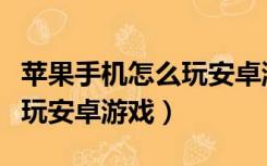 苹果手机怎么玩安卓游戏吃鸡（苹果手机怎么玩安卓游戏）