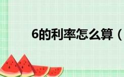 6的利率怎么算（年利率6 怎么算）