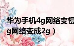 华为手机4g网络变慢了怎么回事（华为手机4g网络变成2g）