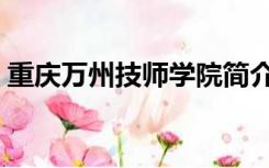 重庆万州技师学院简介（重庆万州技师学院）