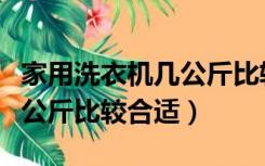 家用洗衣机几公斤比较合适（家用洗衣机多少公斤比较合适）