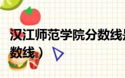 汉江师范学院分数线是多少（汉江师范学院分数线）
