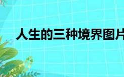人生的三种境界图片（人生的三种境界）