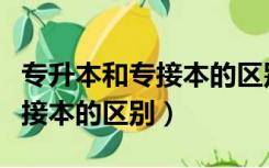 专升本和专接本的区别哪个更好（专升本和专接本的区别）