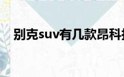 别克suv有几款昂科拉（别克suv有几款）