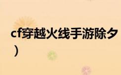 cf穿越火线手游除夕（cf穿越火线手游电脑版）