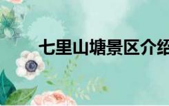 七里山塘景区介绍（七里山塘景区）