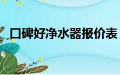口碑好净水器报价表（口碑好净水器水泵）
