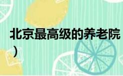 北京最高级的养老院（北京高端养老院一览表）