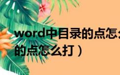word中目录的点怎么打上去（word中目录的点怎么打）