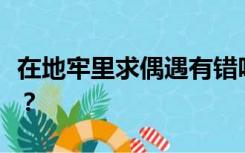 在地牢里求偶遇有错吗？网上的剧场版是什么？