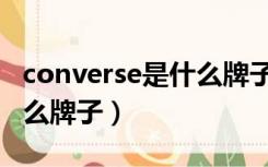 converse是什么牌子的鞋子（converse是什么牌子）