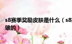 s8赛季奖励皮肤是什么（s8赛季的赛季奖励的皮肤是哪个英雄的）