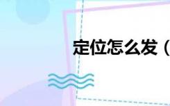 定位怎么发（定位追踪器）