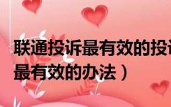 联通投诉最有效的投诉电话是多少（联通投诉最有效的办法）