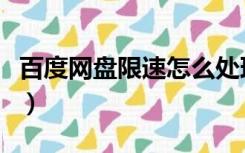 百度网盘限速怎么处理（百度网盘限速怎么破）