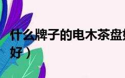 什么牌子的电木茶盘好（什么牌子的电木茶盘好）