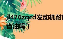 jl476zqcd发动机耐用么（jl476zqcd发动机省油吗）