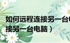 如何远程连接另一台电脑打印机（如何远程连接另一台电脑）