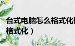 台式电脑怎么格式化磁盘分区（台式电脑怎么格式化）