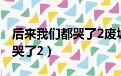 后来我们都哭了2废墟全文阅读（后来我们都哭了2）