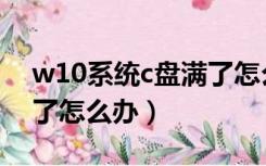 w10系统c盘满了怎么清理（w10系统c盘满了怎么办）