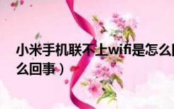 小米手机联不上wifi是怎么回事（小米手机连不上wifi是怎么回事）