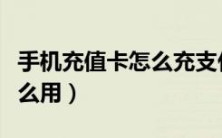 手机充值卡怎么充支付宝零钱（手机充值卡怎么用）
