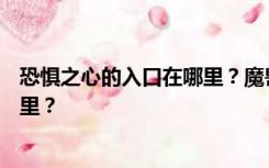 恐惧之心的入口在哪里？魔兽世界副本恐惧之心的入口在哪里？