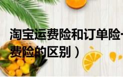 淘宝运费险和订单险一样吗（淘宝订单险和运费险的区别）