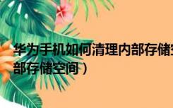 华为手机如何清理内部存储空间不足（华为怎样清理手机内部存储空间）