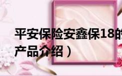平安保险安鑫保18的产品介绍（安鑫保保险产品介绍）