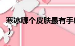 寒冰哪个皮肤最有手感（寒冰哪个皮肤手感好）