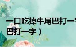 一口吃掉牛尾巴打一字谜什么（一口吃掉牛尾巴打一字）