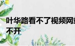 叶华路看不了视频网站可以点进去但是视频打不开