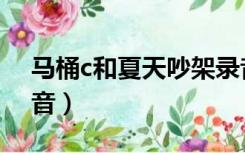 马桶c和夏天吵架录音（马桶c和夏天吵架录音）